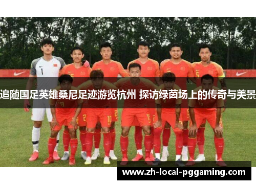 追随国足英雄桑尼足迹游览杭州 探访绿茵场上的传奇与美景