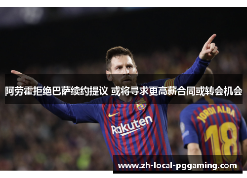 阿劳霍拒绝巴萨续约提议 或将寻求更高薪合同或转会机会