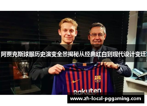 阿贾克斯球服历史演变全景揭秘从经典红白到现代设计变迁
