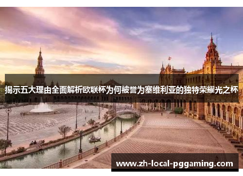 揭示五大理由全面解析欧联杯为何被誉为塞维利亚的独特荣耀光之杯