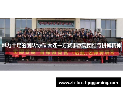 魅力十足的团队协作 大连一方赛事展现团结与拼搏精神