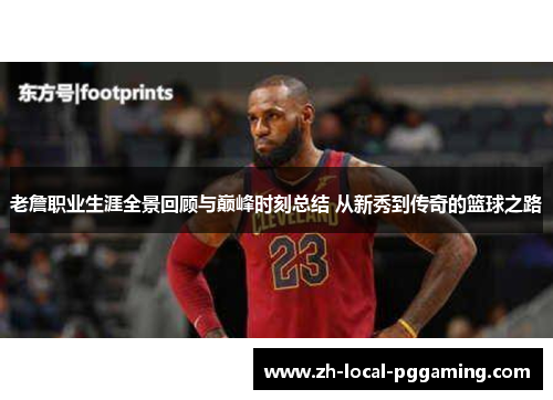 老詹职业生涯全景回顾与巅峰时刻总结 从新秀到传奇的篮球之路