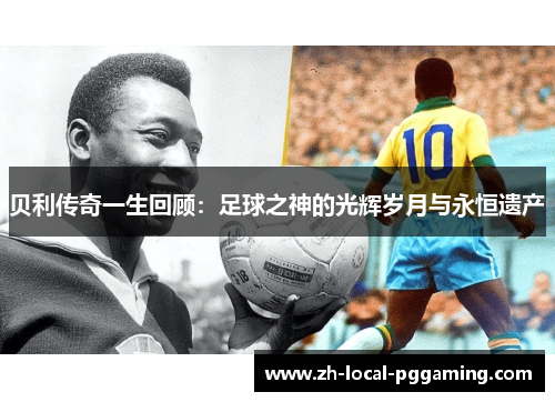 贝利传奇一生回顾：足球之神的光辉岁月与永恒遗产