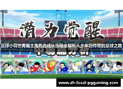足球小将世青篇主角热血成长历程全解析从少年到传奇的足球之路