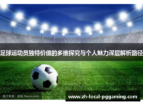 足球运动员独特价值的多维探究与个人魅力深层解析路径