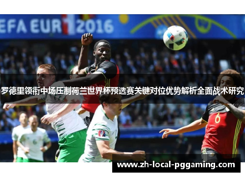 罗德里领衔中场压制荷兰世界杯预选赛关键对位优势解析全面战术研究