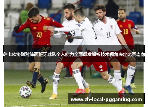 萨卡欧协联对阵西班牙球队个人能力全面爆发解析技术视角决定比赛走向