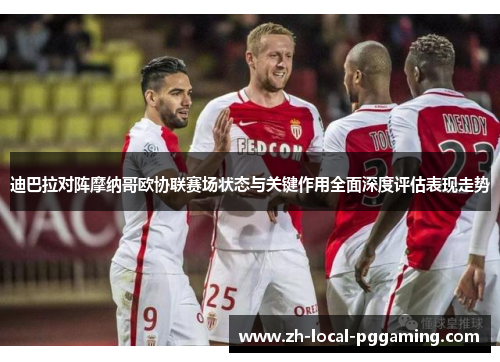 迪巴拉对阵摩纳哥欧协联赛场状态与关键作用全面深度评估表现走势