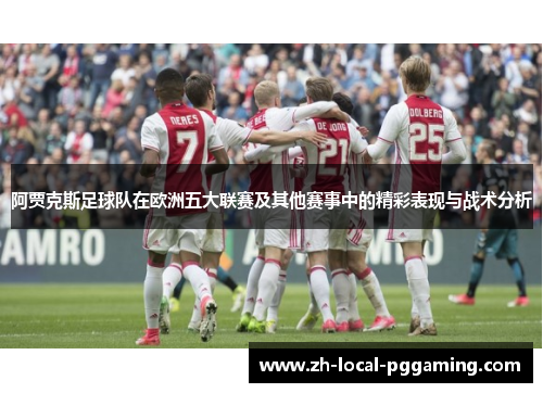 阿贾克斯足球队在欧洲五大联赛及其他赛事中的精彩表现与战术分析