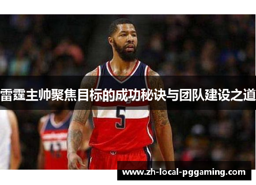 雷霆主帅聚焦目标的成功秘诀与团队建设之道 雷霆主帅聚焦目标的成功秘诀与团队建设之道
