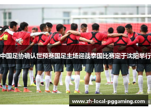 中国足协确认世预赛国足主场迎战泰国比赛定于沈阳举行