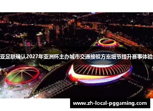 亚足联确认2027年亚洲杯主办城市交通接驳方案细节提升赛事体验