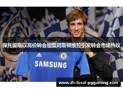 保托雷斯以高价转会加盟阿斯顿维拉引发转会市场热议
