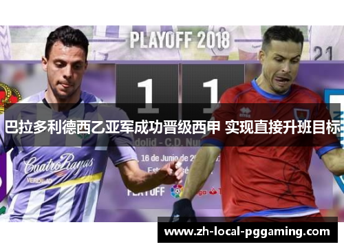 巴拉多利德西乙亚军成功晋级西甲 实现直接升班目标 巴拉多利德西乙亚军成功晋级西甲 实现直接升班目标