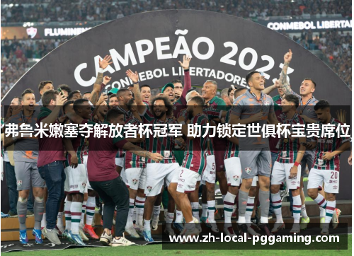 弗鲁米嫩塞夺解放者杯冠军 助力锁定世俱杯宝贵席位 弗鲁米嫩塞夺解放者杯冠军 助力锁定世俱杯宝贵席位