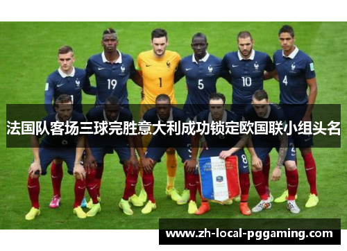 法国队客场三球完胜意大利成功锁定欧国联小组头名 法国队客场三球完胜意大利成功锁定欧国联小组头名