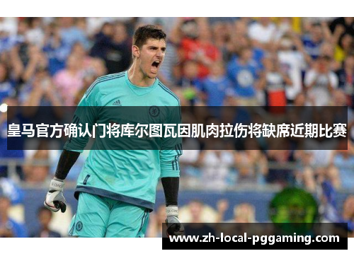 皇马官方确认门将库尔图瓦因肌肉拉伤将缺席近期比赛