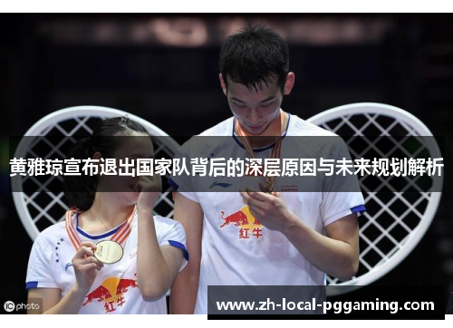 黄雅琼宣布退出国家队背后的深层原因与未来规划解析