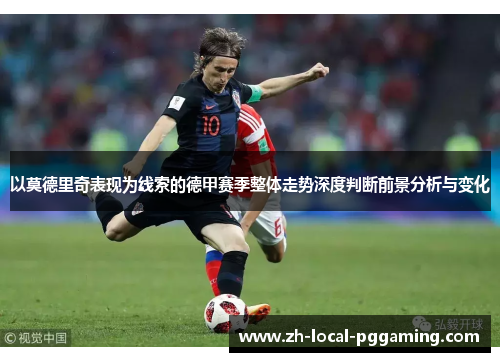 以莫德里奇表现为线索的德甲赛季整体走势深度判断前景分析与变化
