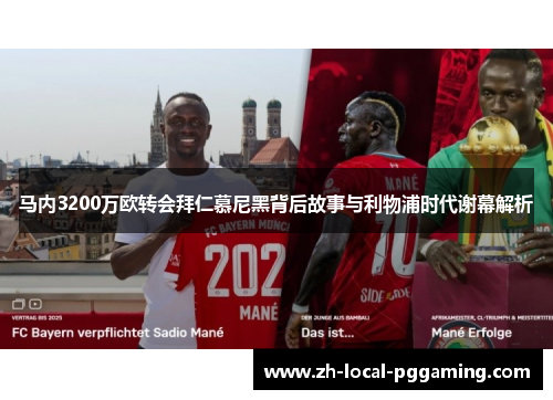马内3200万欧转会拜仁慕尼黑背后故事与利物浦时代谢幕解析 马内3200万欧转会拜仁慕尼黑背后故事与利物浦时代谢幕解析