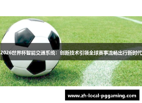 2026世界杯智能交通系统:创新技术引领全球赛事流畅出行新时代 2026世界杯智能交通系统:创新技术引领全球赛事流畅出行新时代