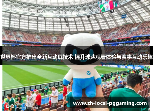 世界杯官方推出全新互动屏技术 提升球迷观看体验与赛事互动乐趣 世界杯官方推出全新互动屏技术 提升球迷观看体验与赛事互动乐趣